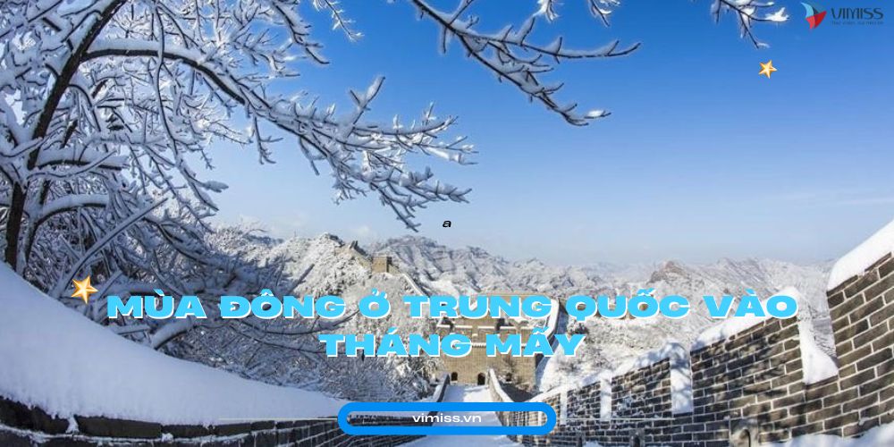 Mùa đông ở Trung Quốc vào tháng mấy? Đặc điểm & Phân vùng Khí hậu