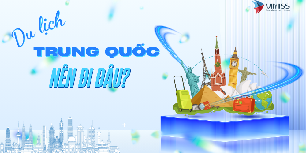 Đi du lịch Trung Quốc nên đi đâu? Gợi ý điểm đến từ A-Z
